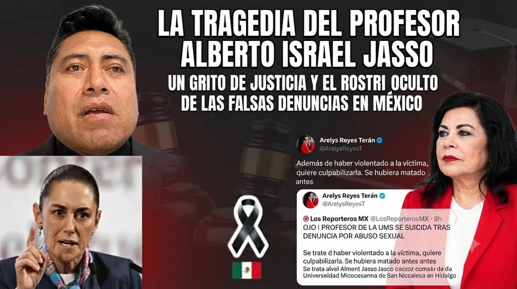 Profesor Alberto Jasso de Mexico acusado Injustamente por Alumna 1 Composición gráfica de portada para post de opinión sobre el suicidio del Profesor Alberto Israel Jasso. En el centro, una cinta de luto negra con una bandera de México debajo. A la izquierda, retrato de la Presidenta Claudia Sheinbaum gesticulando. A la derecha, captura de pantalla de un tuit de la Magistrada Arelys Reyes Terán (@ArelysReyesT) que dice 'Además de haber violentado a la víctima, quiere culpabilizarla. Se hubiera matado antes. OJO | PROFESOR DE LA UMS SE SUICIDA TRAS DENUNCIA POR ABUSO SEXUAL. Se trata de Alberto Israel Jasso Ruiz...'. Junto al texto aparece un retrato circular de la magistrada en rojo. El fondo es oscuro con el titular principal de la noticia en letras blancas."